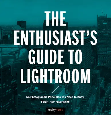 The Enthusiast's Guide to Lightroom: 55 de principii fotografice pe care trebuie să le cunoașteți - The Enthusiast's Guide to Lightroom: 55 Photographic Principles You Need to Know