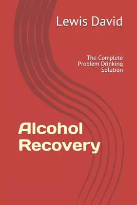 Recuperarea alcoolului: Soluția completă pentru problemele legate de consumul de alcool - Alcohol Recovery: The Complete Problem Drinking Solution