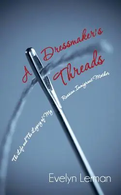 A Dressmaker's Threads: The Life and the Legacy of My Russian Immigrant Mother (Viața și moștenirea mamei mele imigrante din Rusia) - A Dressmaker's Threads: The Life and the Legacy of My Russian Immigrant Mother