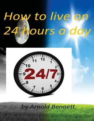 Cum să trăiești 24 de ore pe zi de Arnold Bennett ( World's Classic ) - How to live on 24 hours a day by Arnold Bennett ( World's Classic )