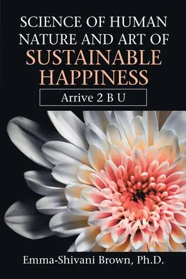Știința naturii umane și arta fericirii durabile: Arrive 2 B U - Science of Human Nature and Art of Sustainable Happiness: Arrive 2 B U