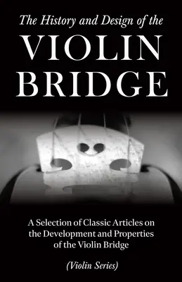 The History and Design of the Violin Bridge - O selecție de articole clasice despre dezvoltarea și proprietățile punții de vioară - The History and Design of the Violin Bridge - A Selection of Classic Articles on the Development and Properties of the Violin Bridge