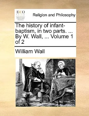 Istoria botezului copiilor, în două părți. ... de W. Wall, ... Volumul 1 din 2 - The History of Infant-Baptism, in Two Parts. ... by W. Wall, ... Volume 1 of 2
