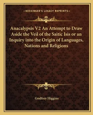 Anacalypsis V2 O încercare de a îndepărta vălul Isisului Saitic sau o investigație asupra originii limbilor, națiunilor și religiilor - Anacalypsis V2 An Attempt to Draw Aside the Veil of the Saitic Isis or an Inquiry into the Origin of Languages, Nations and Religions