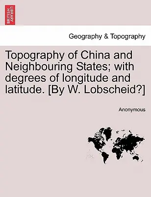 Topografia Chinei și a statelor învecinate; Cu grade de longitudine și latitudine. [By W. Lobscheid?] - Topography of China and Neighbouring States; With Degrees of Longitude and Latitude. [By W. Lobscheid?]