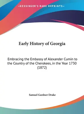 Istoria timpurie a Georgiei: Embracing the Embassy of Alexander Cumin to the Country of the Cherokees, in the Year 1730 (1872) - Early History of Georgia: Embracing the Embassy of Alexander Cumin to the Country of the Cherokees, in the Year 1730 (1872)