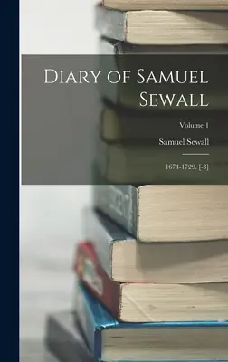 Jurnalul lui Samuel Sewall: 1674-1729. [-3]; Volumul 1 - Diary of Samuel Sewall: 1674-1729. [-3]; Volume 1