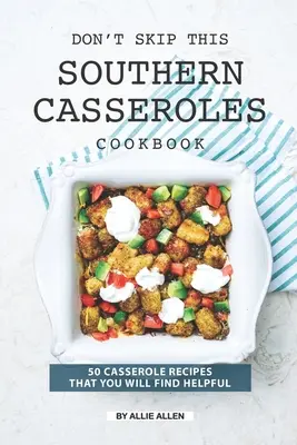 Nu sări peste această carte de bucate Southern Casseroles: 50 de rețete de caserole pe care le veți găsi folositoare - Don't Skip This Southern Casseroles Cookbook: 50 Casserole Recipes That You Will Find Helpful