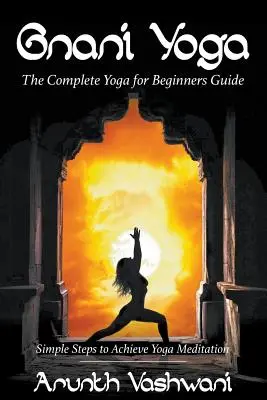 Gnani Yoga: Ghidul complet de yoga pentru începători: Pași simpli pentru realizarea meditației yoga - Gnani Yoga: The Complete Yoga for Beginners Guide: Simple Steps to Achieve Yoga Meditation