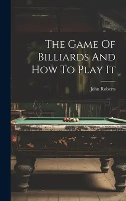 Jocul de biliard și cum să îl joci - The Game Of Billiards And How To Play It