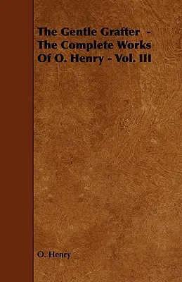 The Gentle Grafter - Operele complete ale lui O. Henry - Vol. III - The Gentle Grafter - The Complete Works of O. Henry - Vol. III