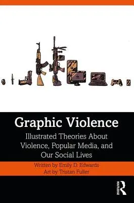 Violența grafică: Teorii ilustrate despre violență, media populare și viața noastră socială - Graphic Violence: Illustrated Theories About Violence, Popular Media, and Our Social Lives