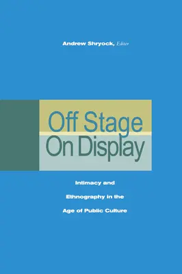 Off Stage/On Display: Intimitate și etnografie în era culturii publice - Off Stage/On Display: Intimacy and Ethnography in the Age of Public Culture