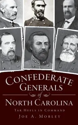 Generalii confederați din Carolina de Nord: Tar Heels la comandă - Confederate Generals of North Carolina: Tar Heels in Command