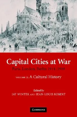 Capital Cities at War: Volume 2, a Cultural History: Paris, Londra, Berlin 1914-1919 - Capital Cities at War: Volume 2, a Cultural History: Paris, London, Berlin 1914-1919