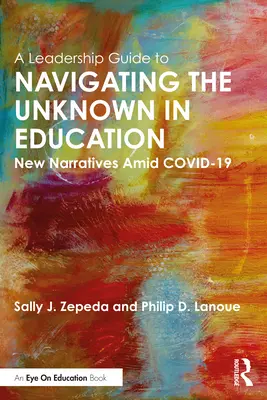 Un ghid de leadership pentru navigarea prin necunoscut în educație: Noi narațiuni în mijlocul COVID-19 - A Leadership Guide to Navigating the Unknown in Education: New Narratives Amid COVID-19