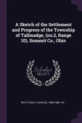 O schiță a așezării și progresului comunei Tallmadge, (nr. 2, Range 10), Summit Co., Ohio - A Sketch of the Settlement and Progress of the Township of Tallmadge, (no.2, Range 10), Summit Co., Ohio