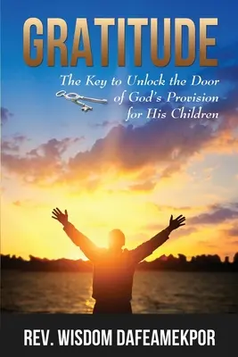 Recunoștință: Cheia pentru a descuia ușa proviziei lui Dumnezeu pentru copiii Săi: The Key to Unlock the Door of God's Provision for His Children - Gratitude: The Key to Unlock the Door of God's Provision for His Children