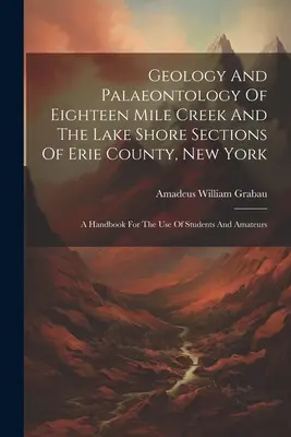 Geologia și paleontologia secțiunilor Eighteen Mile Creek și Lake Shore din Erie County, New York: Manual pentru uzul studenților și amatorilor - Geology And Palaeontology Of Eighteen Mile Creek And The Lake Shore Sections Of Erie County, New York: A Handbook For The Use Of Students And Amateurs
