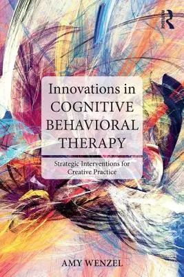 Inovații în terapia cognitiv-comportamentală: Intervenții strategice pentru practica creativă - Innovations in Cognitive Behavioral Therapy: Strategic Interventions for Creative Practice