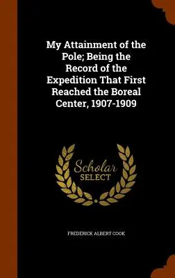 Atingerea polului de către mine; fiind înregistrarea expediției care a atins prima dată centrul boreal, 1907-1909 - My Attainment of the Pole; Being the Record of the Expedition That First Reached the Boreal Center, 1907-1909