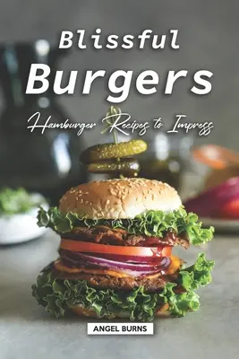 Blissful Burgers: Rețete de hamburgeri care să impresioneze - Blissful Burgers: Hamburger Recipes to Impress