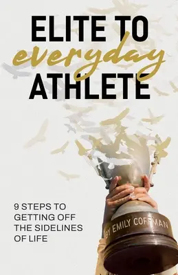 De la elită la atlet de zi cu zi: 9 pași pentru a ieși de pe liniile laterale ale vieții - Elite to Everyday Athlete: 9 Steps to Getting Off the SIDELINES of Life