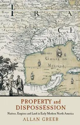Property and Dispossession: Nativi, imperii și pământ în America de Nord modernă timpurie - Property and Dispossession: Natives, Empires and Land in Early Modern North America