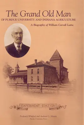 Marele bătrân al Universității Purdue și al agriculturii din Indiana: O biografie a lui William Carol Latta - Grand Old Man of Purdue University and Indiana Agriculture: A Biography of William Carol Latta