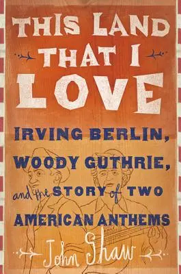 This Land That I Love: Irving Berlin, Woody Guthrie și povestea a două imnuri americane - This Land That I Love: Irving Berlin, Woody Guthrie, and the Story of Two American Anthems