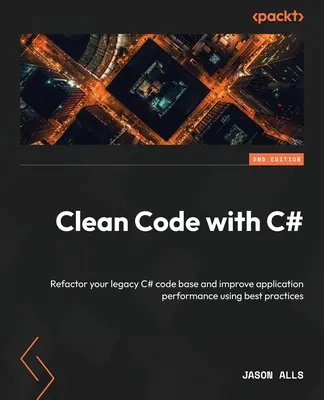 Clean Code with C# - Ediția a doua: Refactorizați baza de cod C# moștenită și îmbunătățiți performanța aplicațiilor utilizând cele mai bune practici - Clean Code with C# - Second Edition: Refactor your legacy C# code base and improve application performance using best practices