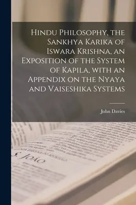 Filosofia hindusă, Sankhya Karika a lui Iswara Krishna, o expunere a sistemului lui Kapila, cu un apendice privind sistemele Nyaya și Vaiseshika - Hindu Philosophy, the Sankhya Karika of Iswara Krishna, an Exposition of the System of Kapila, With an Appendix on the Nyaya and Vaiseshika Systems