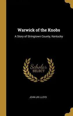 Warwick of the Knobs: O poveste din ținutul Stringtown, Kentucky - Warwick of the Knobs: A Story of Stringtown County, Kentucky