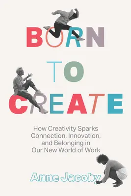 Născut pentru a crea: Cum creativitatea stârnește conectarea, inovarea și apartenența în noua noastră lume a muncii - Born to Create: How Creativity Sparks Connection, Innovation, and Belonging in Our New World of Work
