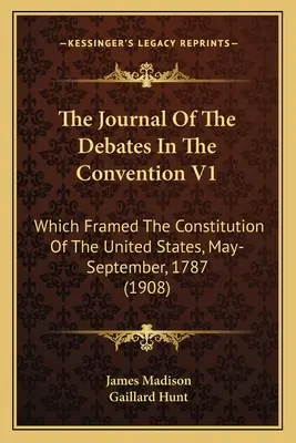 Jurnalul dezbaterilor din cadrul Convenției V1: Which Framed The Constitution Of the United States, May-September, 1787 (1908) - The Journal Of The Debates In The Convention V1: Which Framed The Constitution Of The United States, May-September, 1787 (1908)