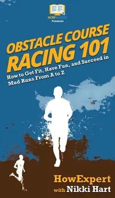 Obstacle Course Racing 101: Cum să te pui în formă, să te distrezi și să reușești în cursele cu noroi de la A la Z - Obstacle Course Racing 101: How to Get Fit, Have Fun, and Succeed in Mud Runs From A to Z