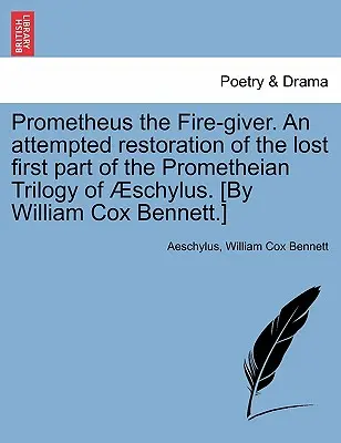 Prometeu dătătorul de foc. o încercare de restaurare a primei părți pierdute a trilogiei prometeice a lui Schylus. [De William Cox Bennett]. - Prometheus the Fire-Giver. an Attempted Restoration of the Lost First Part of the Prometheian Trilogy of Schylus. [By William Cox Bennett.]
