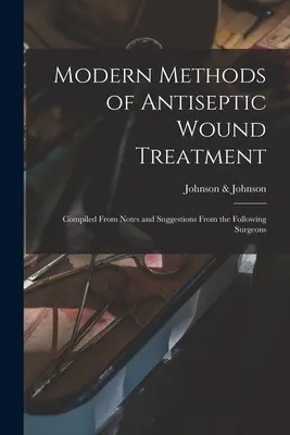 Metode moderne de tratare antiseptică a rănilor: Compilate din note și sugestii de la următorii chirurgi - Modern Methods of Antiseptic Wound Treatment: Compiled From Notes and Suggestions From the Following Surgeons