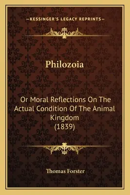 Philozoia: Or Moral Reflections On The Actual Condition Of The Animal Kingdom (1839)