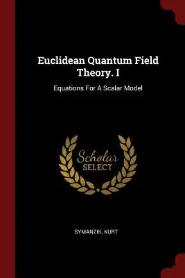 Teoria câmpului cuantic euclidian. I: Ecuații pentru un model scalar - Euclidean Quantum Field Theory. I: Equations For A Scalar Model