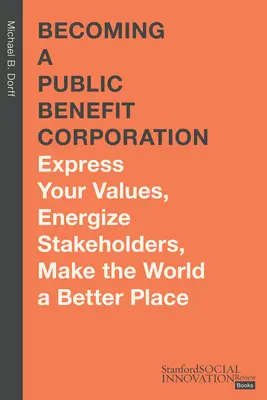 Deveniți o corporație de utilitate publică: Exprimați-vă valorile, energizați părțile interesate, faceți lumea un loc mai bun - Becoming a Public Benefit Corporation: Express Your Values, Energize Stakeholders, Make the World a Better Place