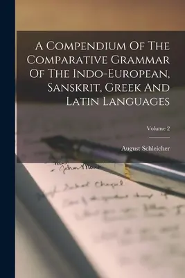 Un compendiu al gramaticii comparative a limbilor indo-europeană, sanscrită, greacă și latină; volumul 2 - A Compendium Of The Comparative Grammar Of The Indo-european, Sanskrit, Greek And Latin Languages; Volume 2