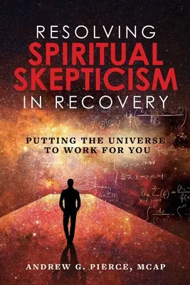 Rezolvarea scepticismului spiritual în recuperare: Punând Universul să lucreze pentru tine - Resolving Spiritual Skepticism in Recovery: Putting the Universe to Work For You