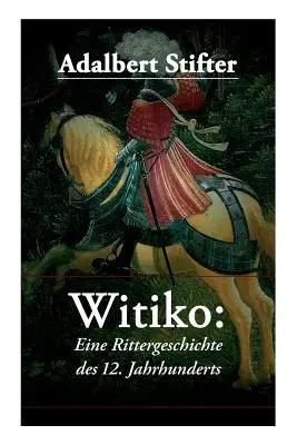 Witiko: Eine Rittergeschichte des 12. Jahrhunderts: Roman istoric - Witiko: Eine Rittergeschichte des 12. Jahrhunderts: Historischer Roman