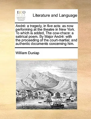 Andr: O tragedie, în cinci acte: Așa cum se joacă acum la teatrul din New York. la care se adaugă, Cow-Chace: A Satirical P - Andr: A Tragedy, in Five Acts: As Now Performing at the Theatre in New York. to Which Is Added, the Cow-Chace: A Satirical P