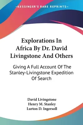 Explorări în Africa de către Dr. David Livingstone și alții: O relatare completă a expediției Stanley-Livingstone de căutare - Explorations In Africa By Dr. David Livingstone And Others: Giving A Full Account Of The Stanley-Livingstone Expedition Of Search
