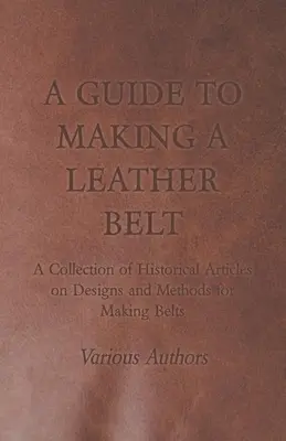 Ghid pentru confecționarea unei centuri din piele - O colecție de articole istorice despre modele și metode de confecționare a centurilor - A Guide to Making a Leather Belt - A Collection of Historical Articles on Designs and Methods for Making Belts