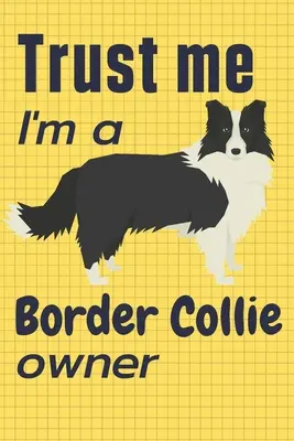 Crede-mă, sunt proprietarul unui Border Collie: Pentru fanii câinilor Border Collie - Trust me I am a Border Collie owner: For Border Collie Dog Fans