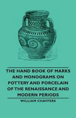 Cartea manuală a mărcilor și monogramelor de pe ceramica și porțelanul din perioadele renascentistă și modernă (The Hand Book of Marks and Monograms on Pottery and Porcelain of the Renaissance and Modern Periods) - The Hand Book of Marks and Monograms on Pottery and Porcelain of the Renaissance and Modern Periods