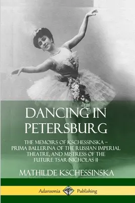 Dans în Petersburg: Memoriile lui Kschessinska - prima balerină a Teatrului Imperial Rus și amanta viitorului țar Nichola - Dancing in Petersburg: The Memoirs of Kschessinska - Prima Ballerina of the Russian Imperial Theatre, and Mistress of the future Tsar Nichola